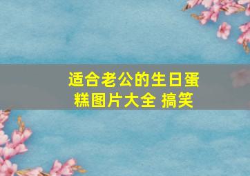 适合老公的生日蛋糕图片大全 搞笑